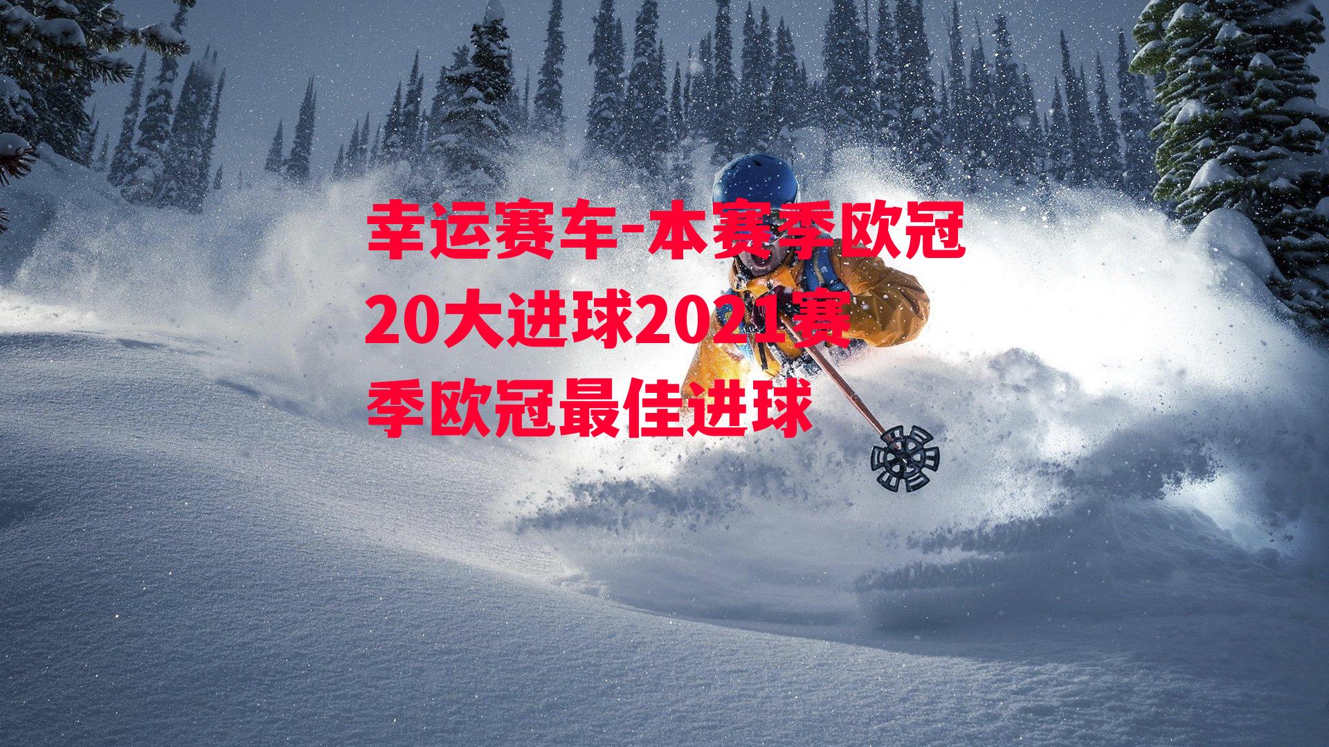 本赛季欧冠20大进球2021赛季欧冠最佳进球